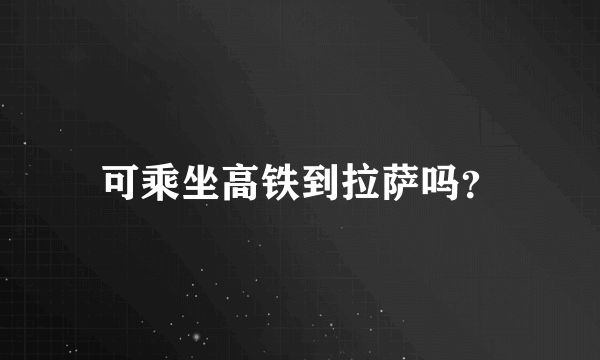 可乘坐高铁到拉萨吗？