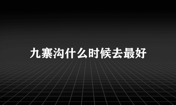 九寨沟什么时候去最好