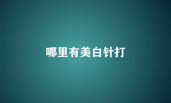 哪里有美白针打