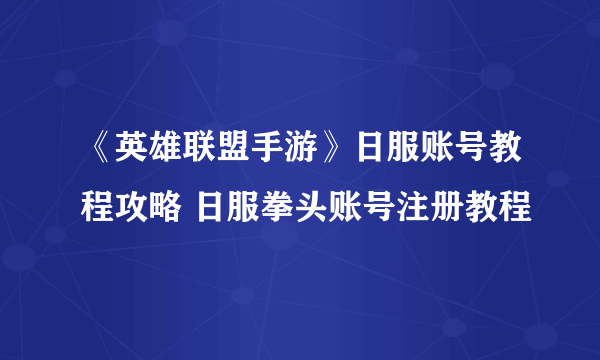《英雄联盟手游》日服账号教程攻略 日服拳头账号注册教程