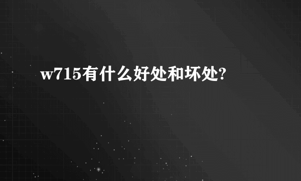 w715有什么好处和坏处?