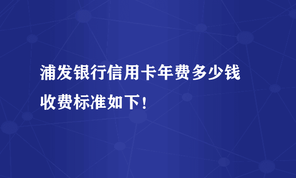 浦发银行信用卡年费多少钱 收费标准如下！