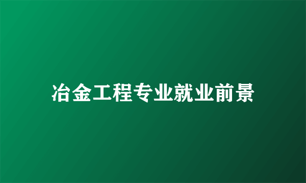 冶金工程专业就业前景