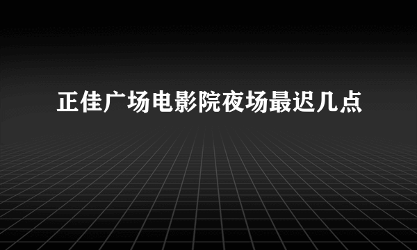 正佳广场电影院夜场最迟几点