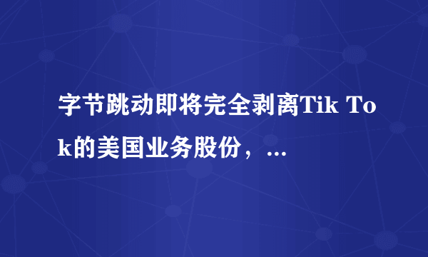 字节跳动即将完全剥离Tik Tok的美国业务股份，你怎么看？