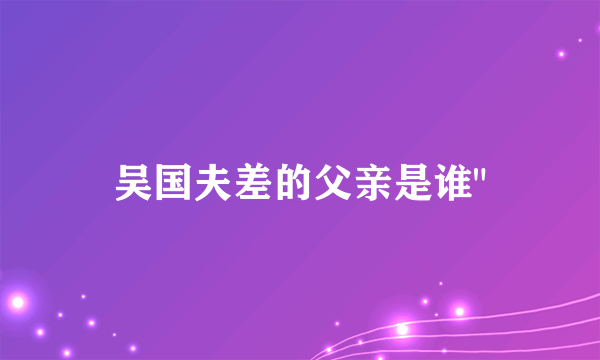吴国夫差的父亲是谁