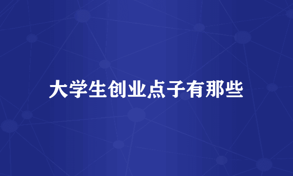 大学生创业点子有那些