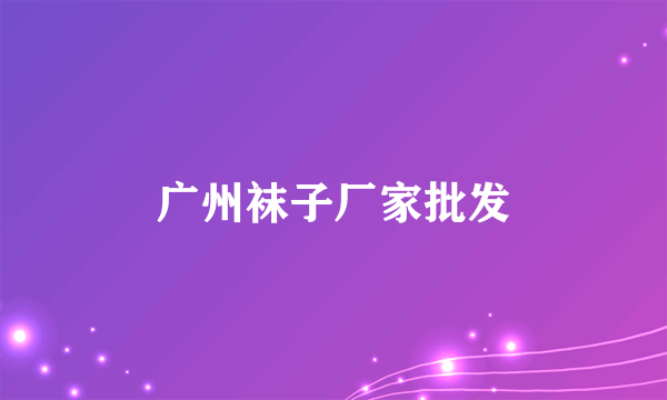 广州袜子厂家批发