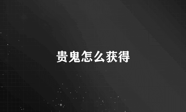 贵鬼怎么获得