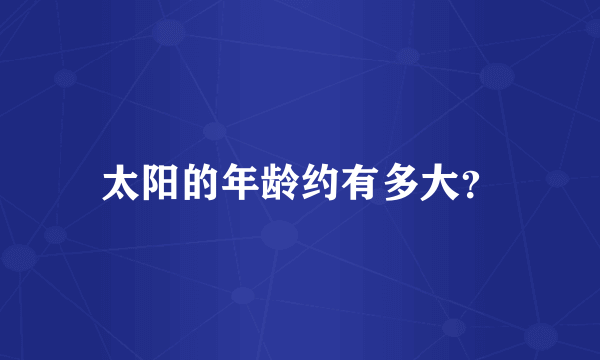 太阳的年龄约有多大？