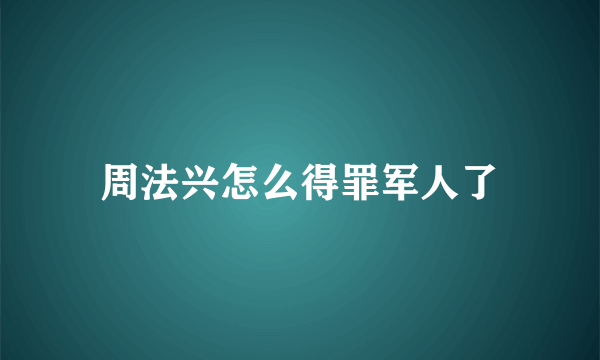 周法兴怎么得罪军人了