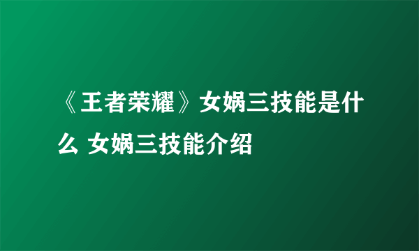 《王者荣耀》女娲三技能是什么 女娲三技能介绍