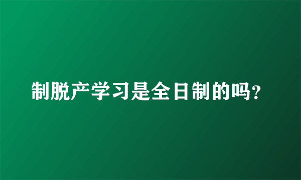 制脱产学习是全日制的吗？