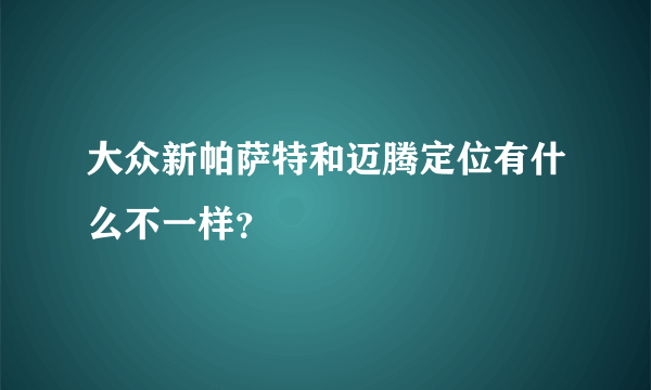 大众新帕萨特和迈腾定位有什么不一样？