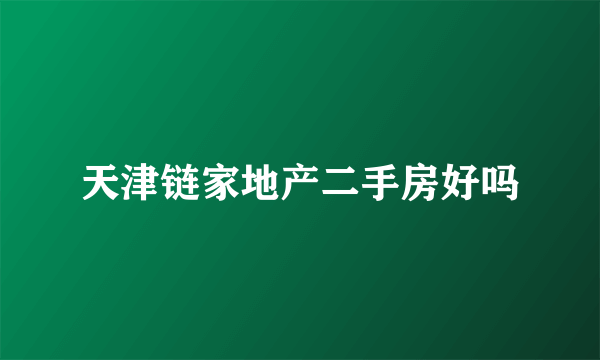 天津链家地产二手房好吗