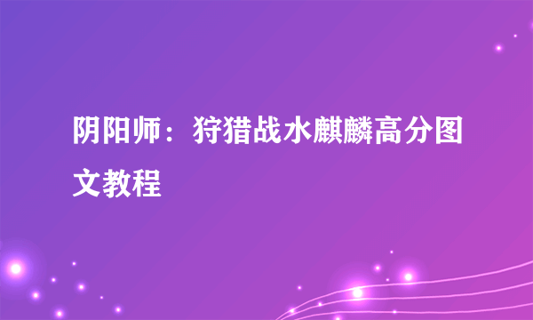 阴阳师：狩猎战水麒麟高分图文教程