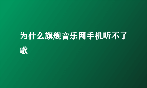 为什么旗舰音乐网手机听不了歌