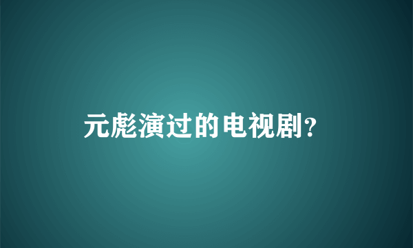 元彪演过的电视剧？