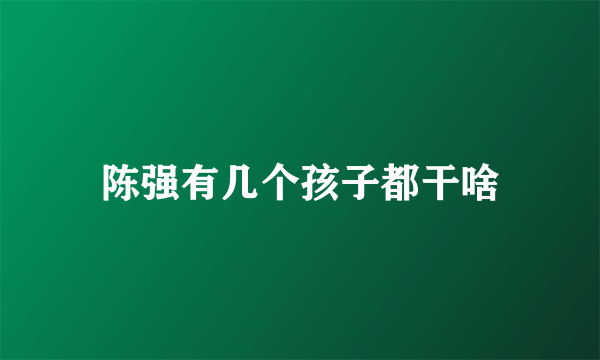 陈强有几个孩子都干啥