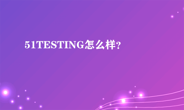 51TESTING怎么样？