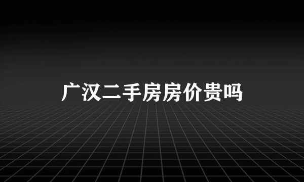 广汉二手房房价贵吗