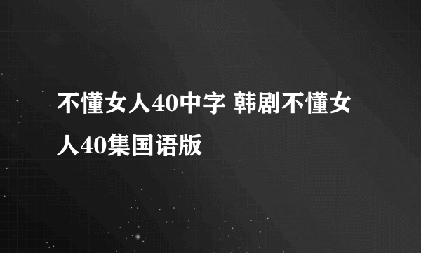 不懂女人40中字 韩剧不懂女人40集国语版