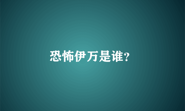恐怖伊万是谁？