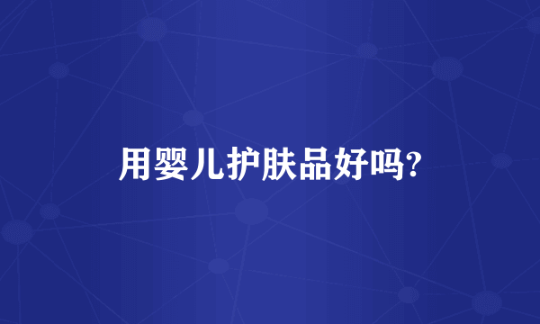 用婴儿护肤品好吗?