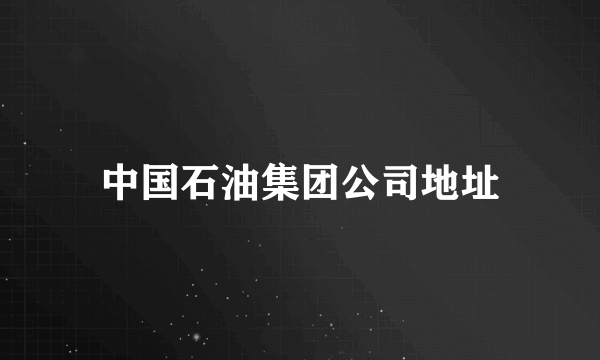 中国石油集团公司地址