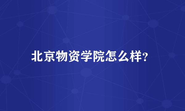 北京物资学院怎么样？