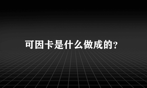 可因卡是什么做成的？