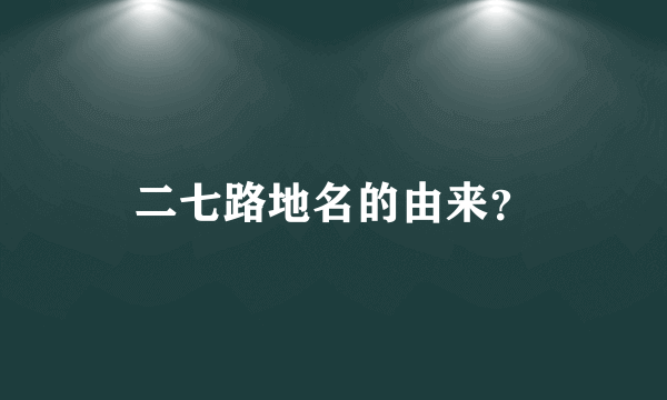 二七路地名的由来？