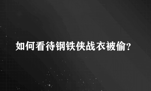 如何看待钢铁侠战衣被偷？