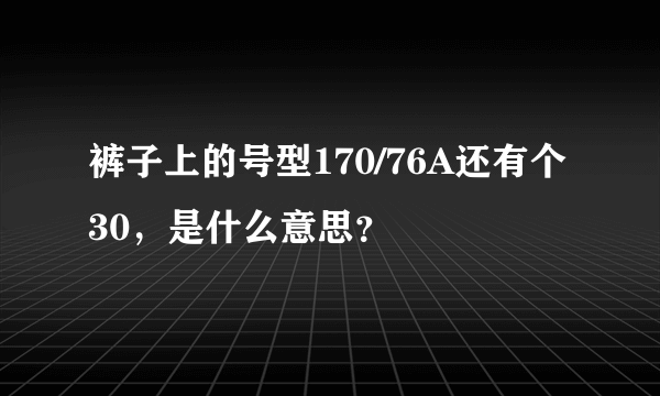 裤子上的号型170/76A还有个30，是什么意思？