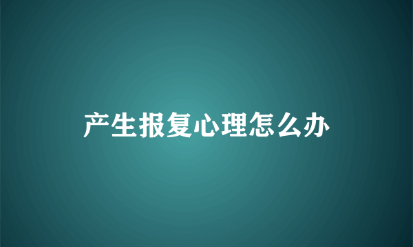 产生报复心理怎么办