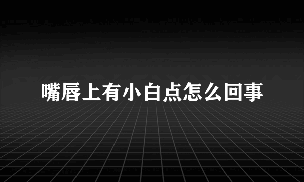 嘴唇上有小白点怎么回事