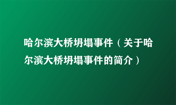 哈尔滨大桥坍塌事件（关于哈尔滨大桥坍塌事件的简介）