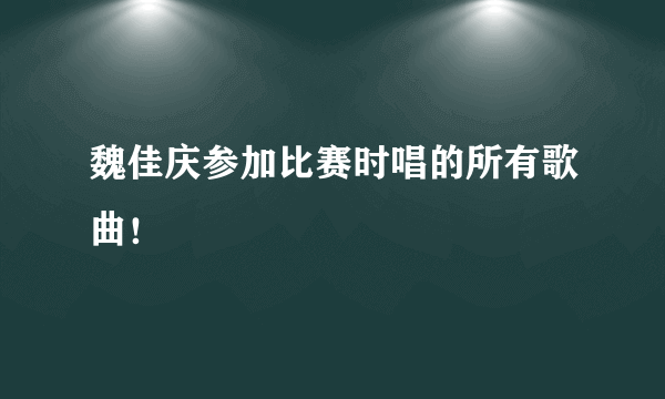 魏佳庆参加比赛时唱的所有歌曲！