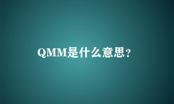 QMM是什么意思？