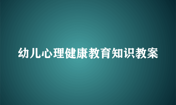 幼儿心理健康教育知识教案