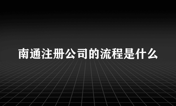 南通注册公司的流程是什么