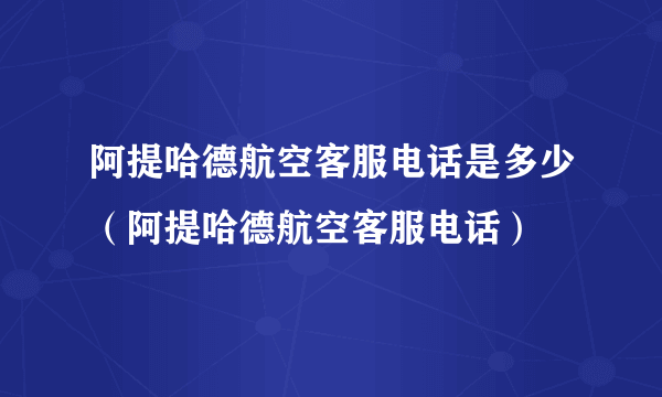阿提哈德航空客服电话是多少（阿提哈德航空客服电话）