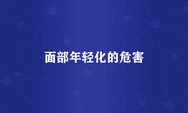 面部年轻化的危害