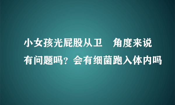 小女孩光屁股从卫玍角度来说有问题吗？会有细菌跑入体内吗