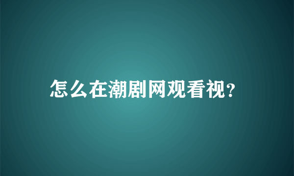 怎么在潮剧网观看视？