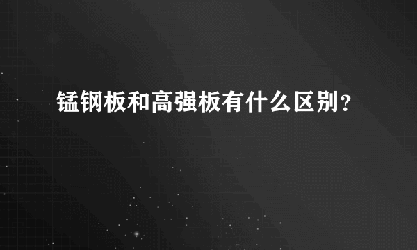 锰钢板和高强板有什么区别？