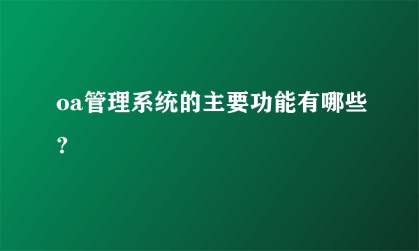 oa管理系统的主要功能有哪些？