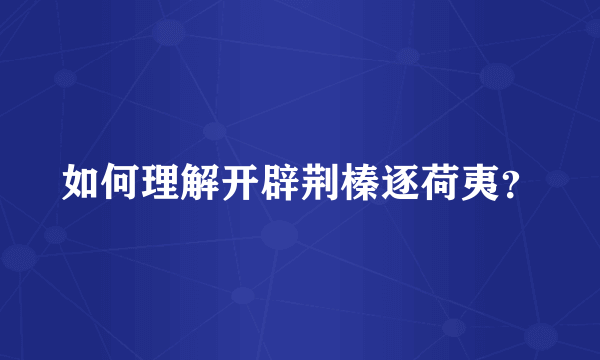 如何理解开辟荆榛逐荷夷？