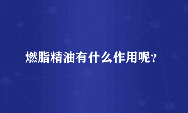 燃脂精油有什么作用呢？