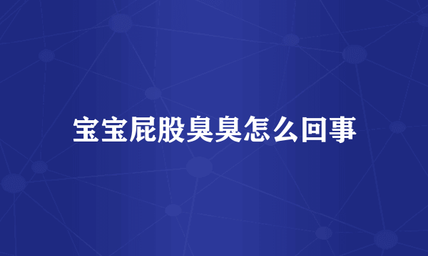 宝宝屁股臭臭怎么回事